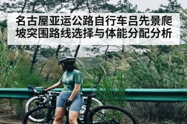 名古屋亚运公路自行车吕先景爬坡突围路线选择与体能分配分析
