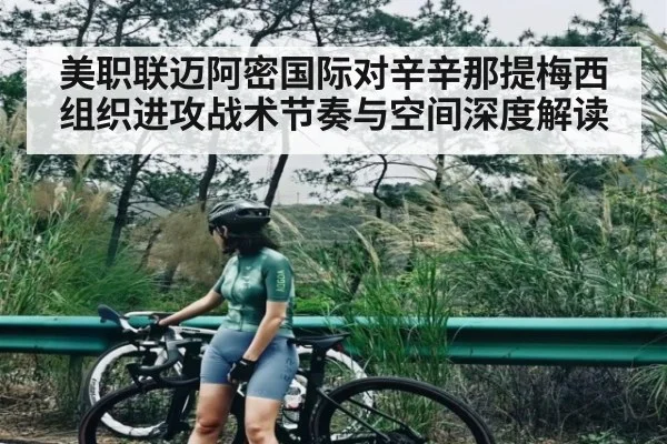 美职联迈阿密国际对辛辛那提梅西组织进攻战术节奏与空间深度解读